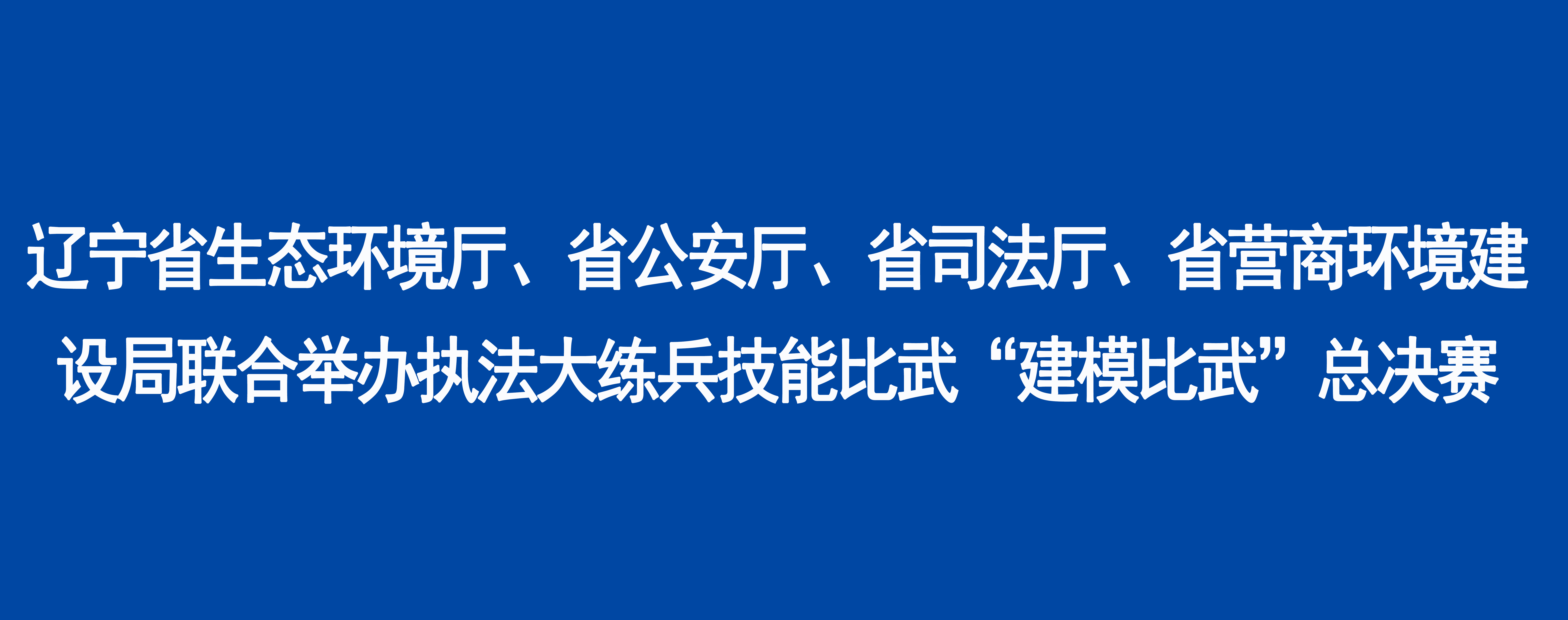 辽宁省生态环境厅、省公安厅、省司法厅、省营商环境建设局联合举办执法大练兵技能比武“建模比武”总决赛